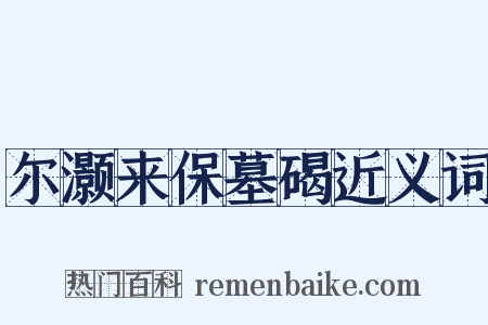 尔灏来保墓碣近义词是什么意思的图片